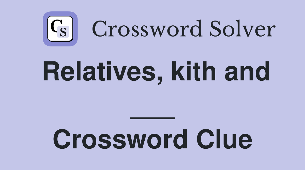 Relatives, kith and ___ Crossword Clue