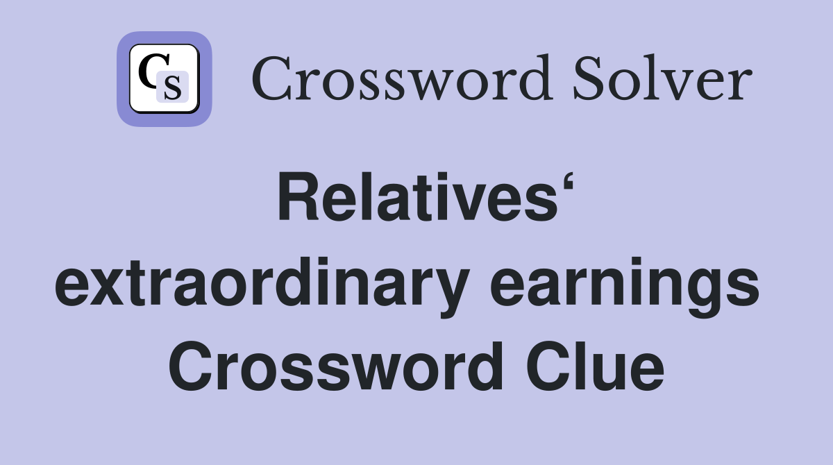 Relatives‘ extraordinary earnings  Crossword Clue