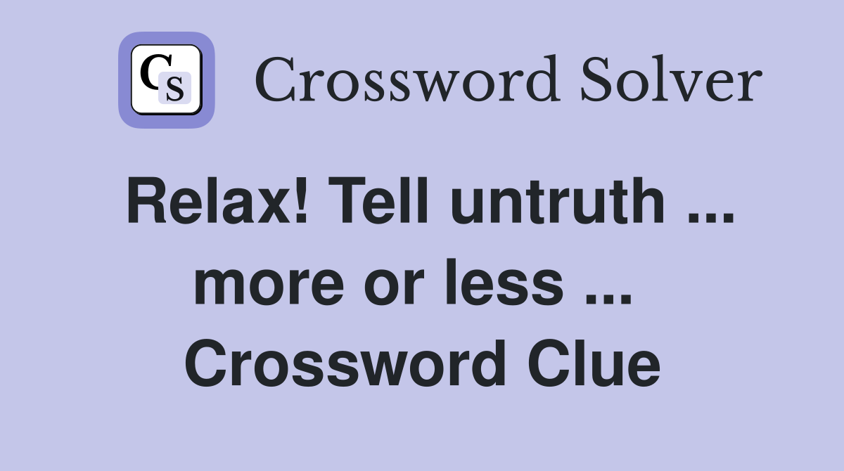 Relax! Tell untruth ... more or less ...  Crossword Clue