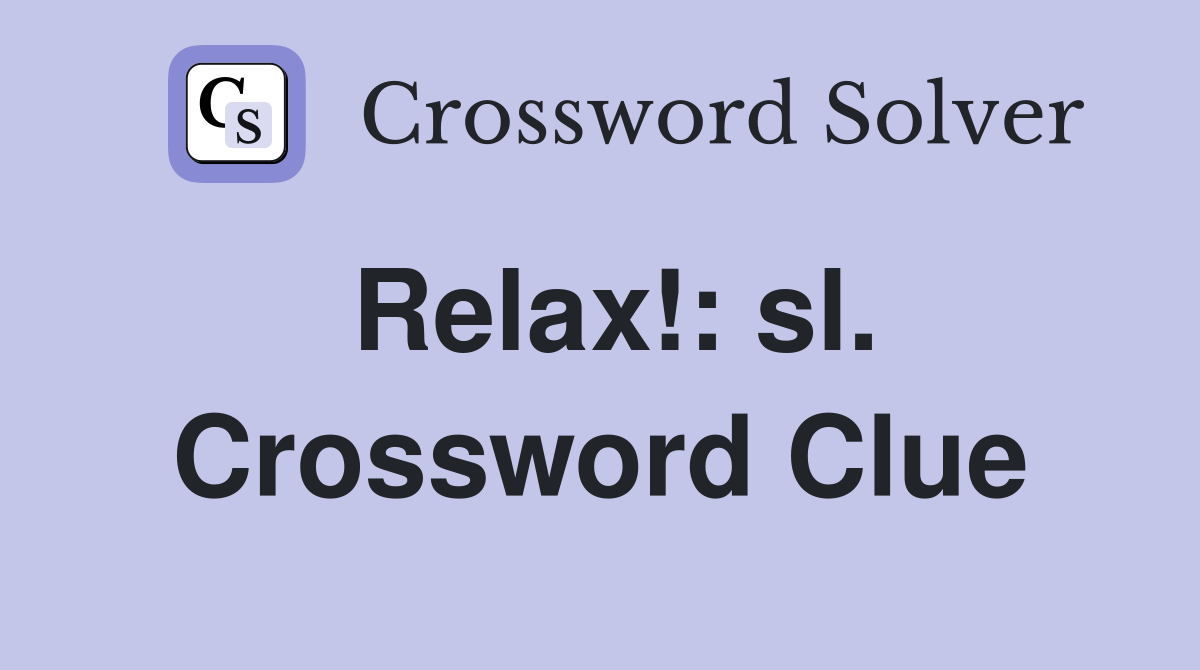 Relax!: sl. Crossword Clue