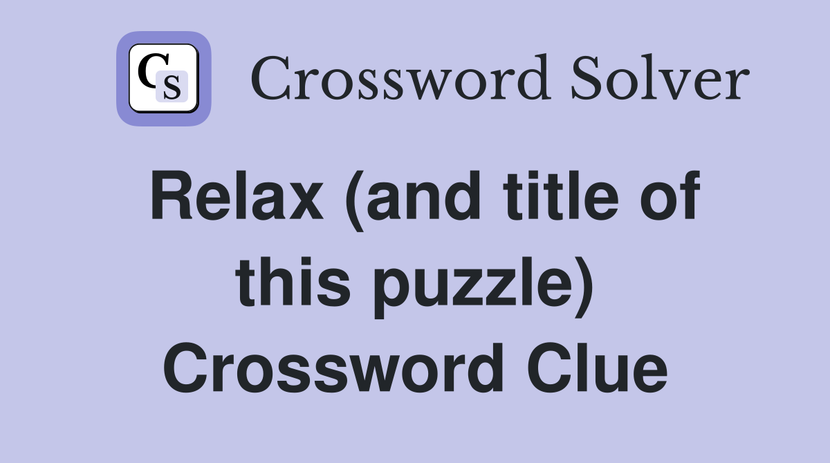 Relax (and title of this puzzle) Crossword Clue