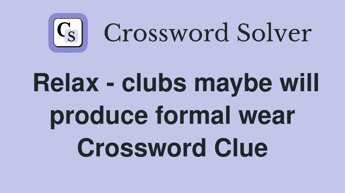 Relax - clubs maybe will produce formal wear Crossword Clue