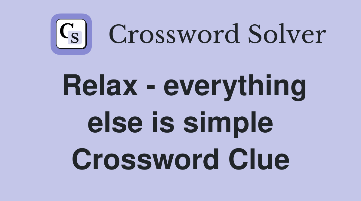 Relax - everything else is simple Crossword Clue