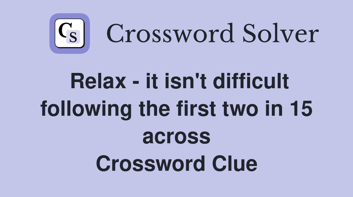 Relax - it isn't difficult following the first two in 15 across Crossword Clue