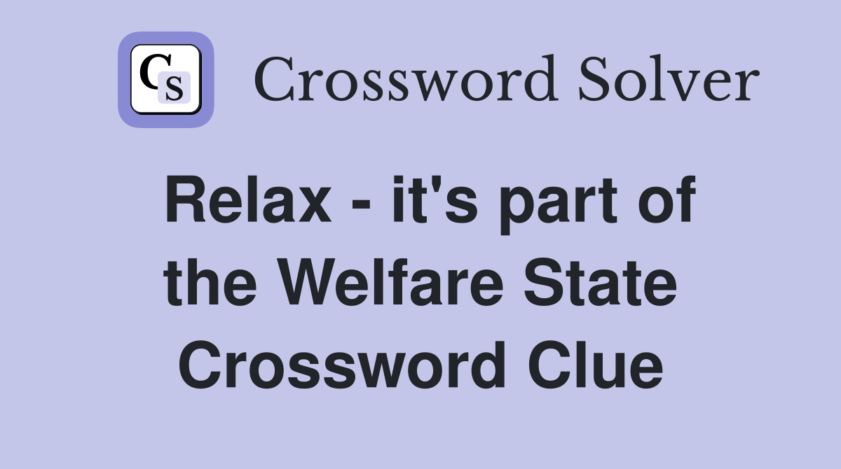 Relax - it's part of the Welfare State Crossword Clue