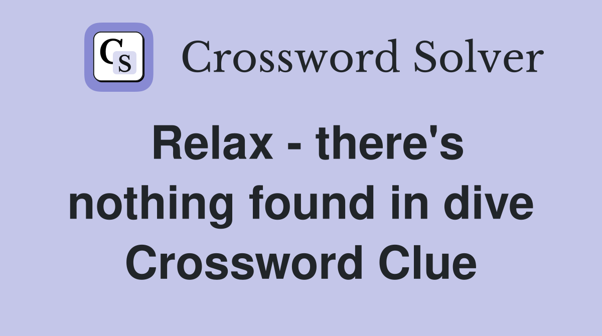 Relax - there's nothing found in dive Crossword Clue