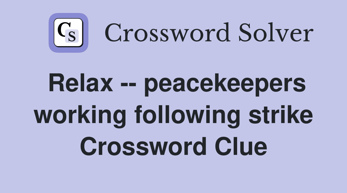 Relax -- peacekeepers working following strike Crossword Clue