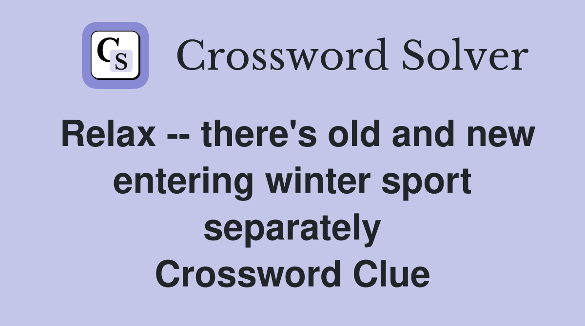 Relax -- there's old and new entering winter sport separately Crossword Clue