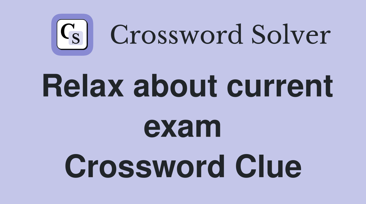 Relax about current exam Crossword Clue