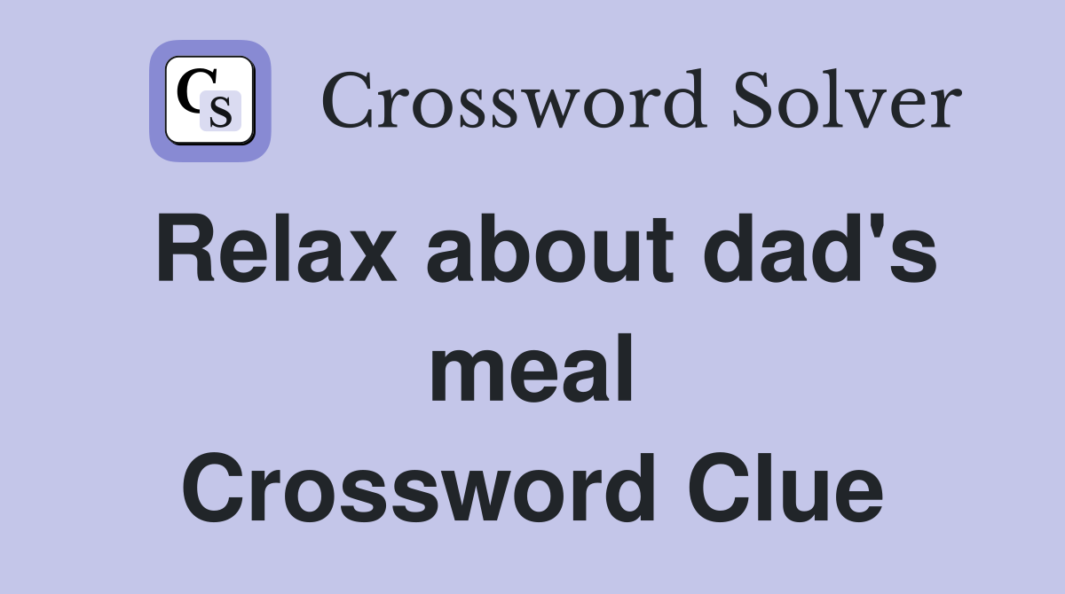 Relax about dad's meal Crossword Clue