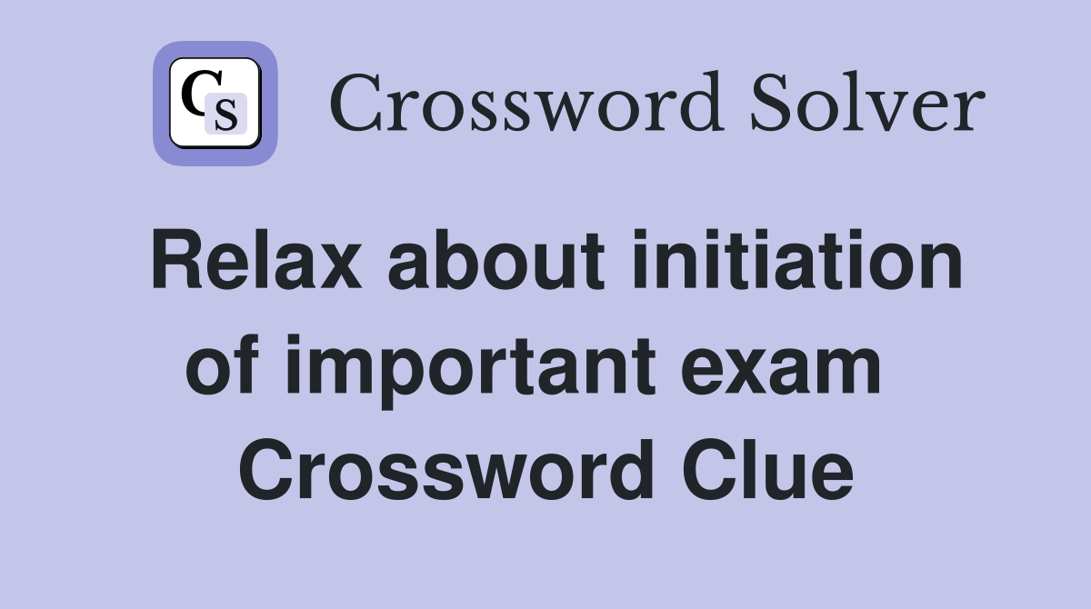 Relax about initiation of important exam  Crossword Clue