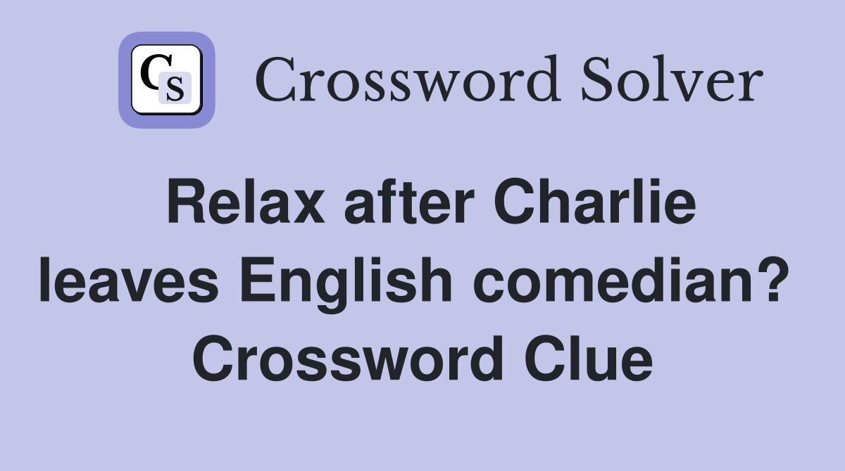Relax after Charlie leaves English comedian?  Crossword Clue