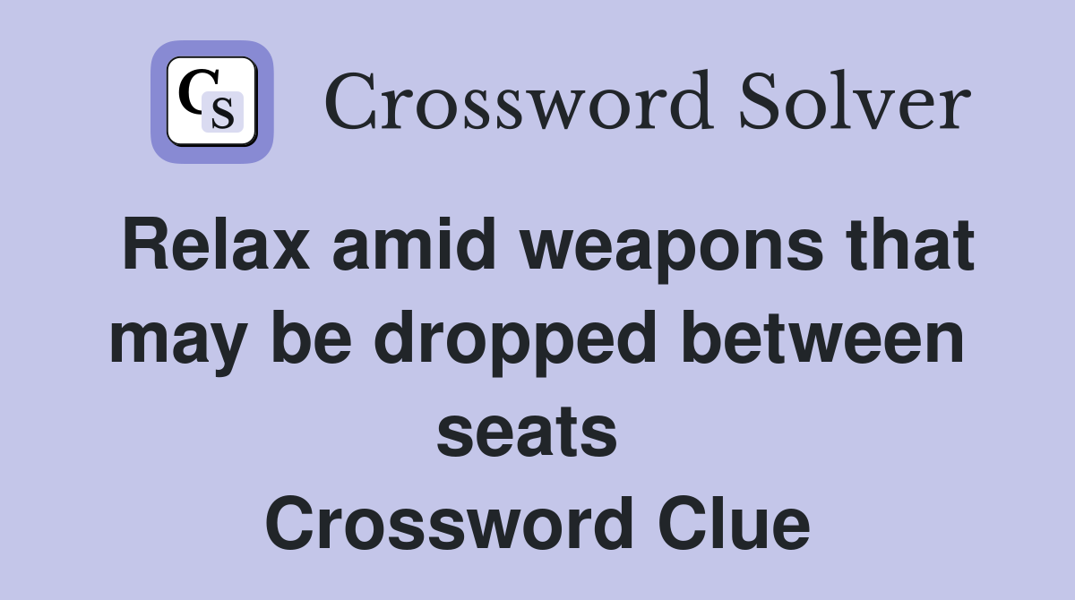 Relax amid weapons that may be dropped between seats  Crossword Clue