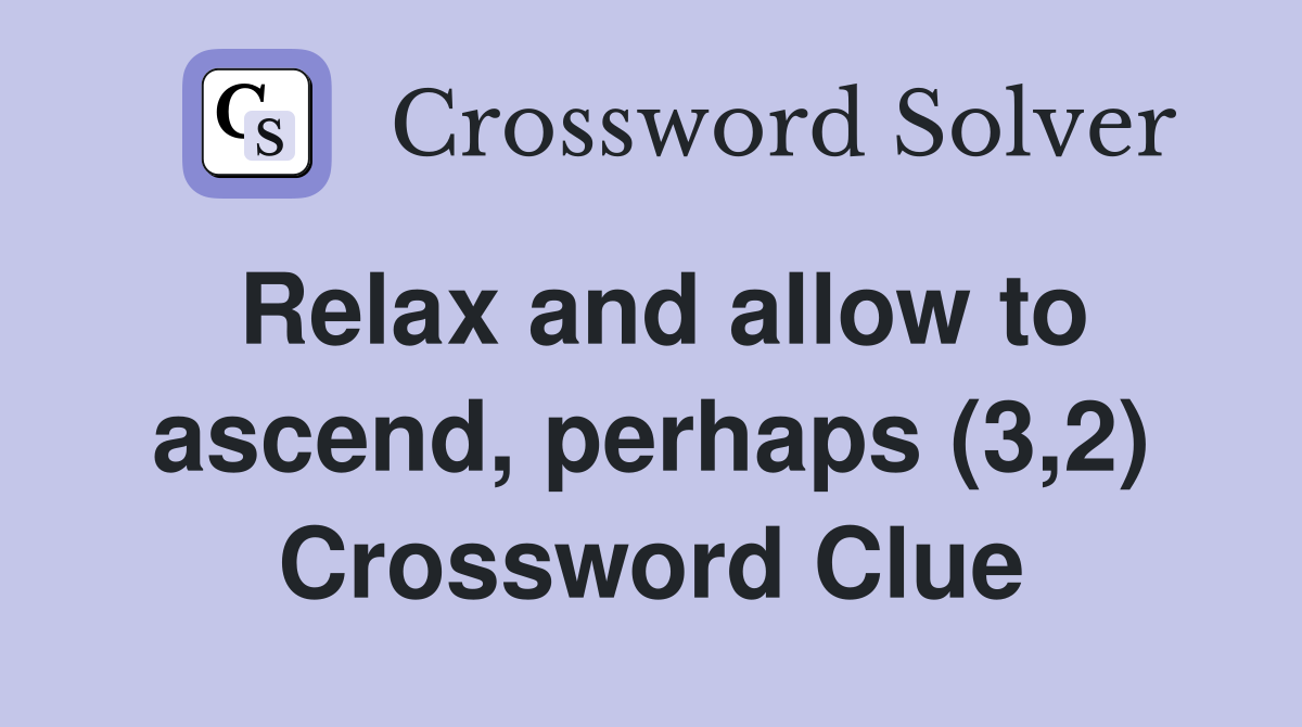 Relax and allow to ascend, perhaps (3,2) Crossword Clue