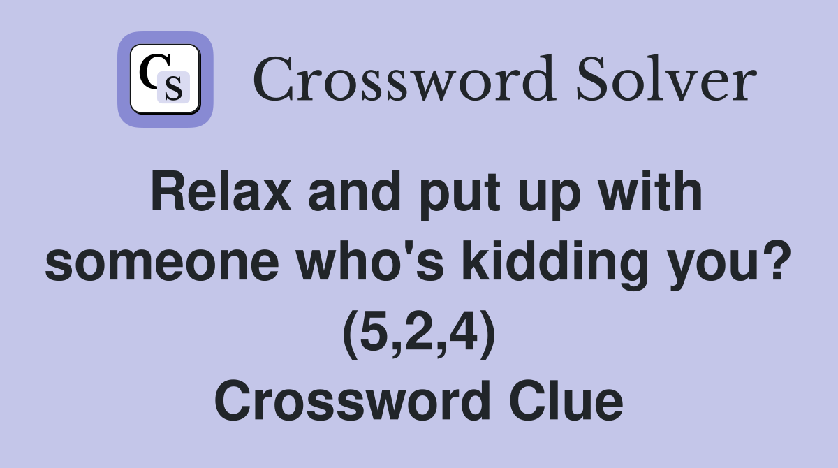 Relax and put up with someone who's kidding you? (5,2,4) Crossword Clue