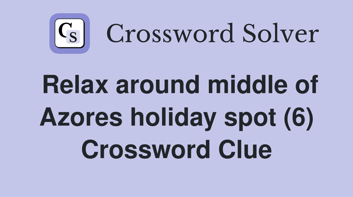 Relax around middle of Azores holiday spot (6) Crossword Clue