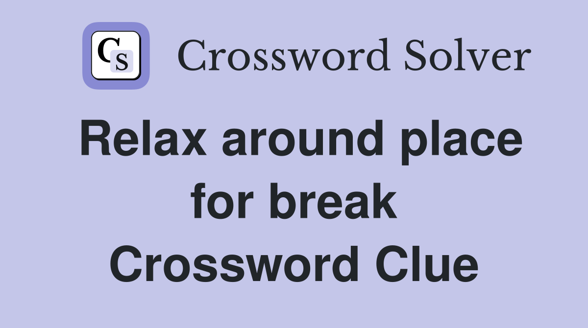 Relax around place for break Crossword Clue