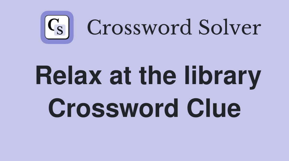 Relax at the library Crossword Clue