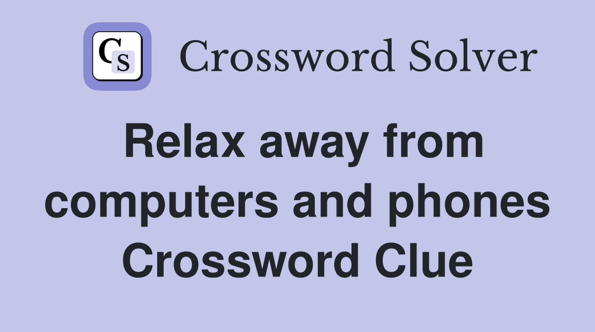 Relax away from computers and phones Crossword Clue