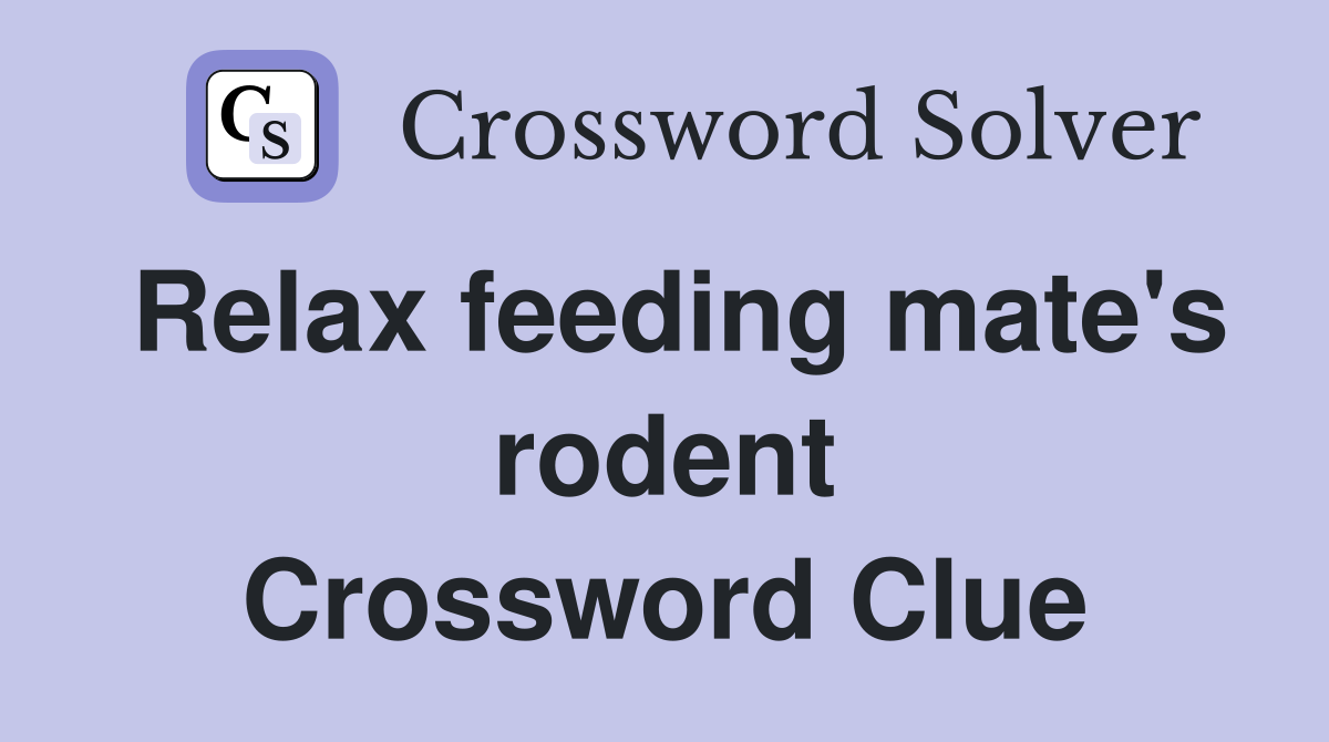 Relax feeding mate's rodent Crossword Clue