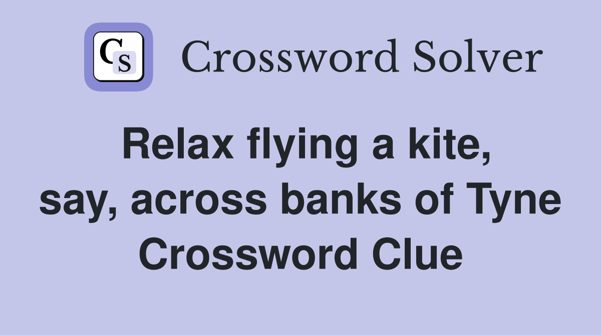 Relax flying a kite, say, across banks of Tyne Crossword Clue