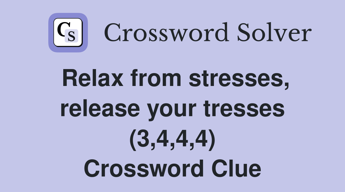 Relax from stresses, release your tresses (3,4,4,4) Crossword Clue