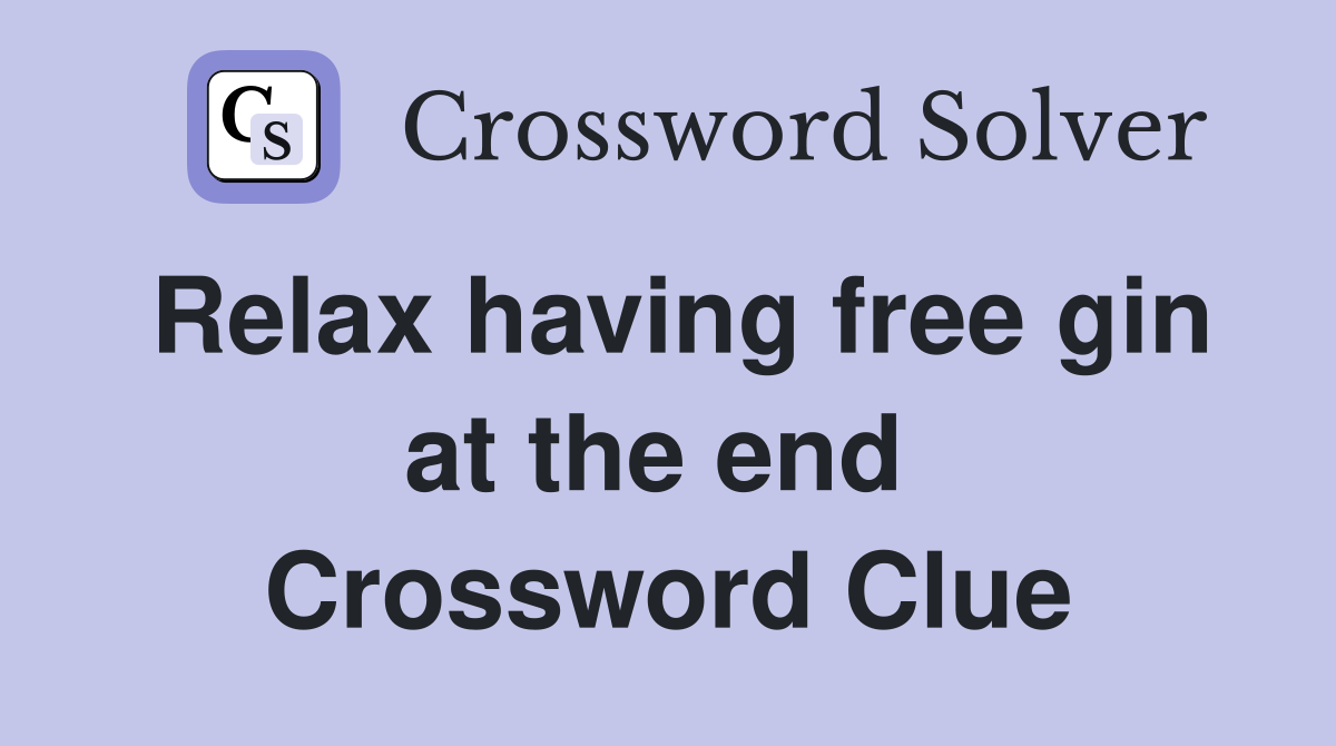 Relax having free gin at the end  Crossword Clue