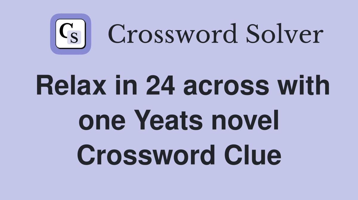 Relax in 24 across with one Yeats novel Crossword Clue