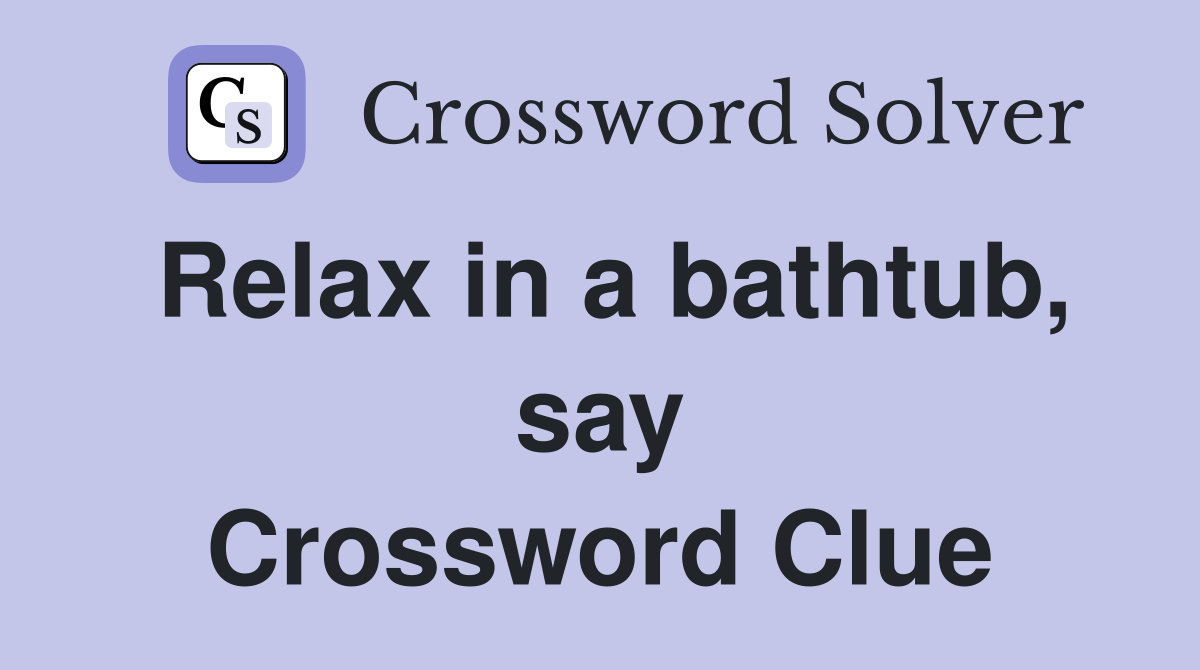 Relax in a bathtub, say Crossword Clue