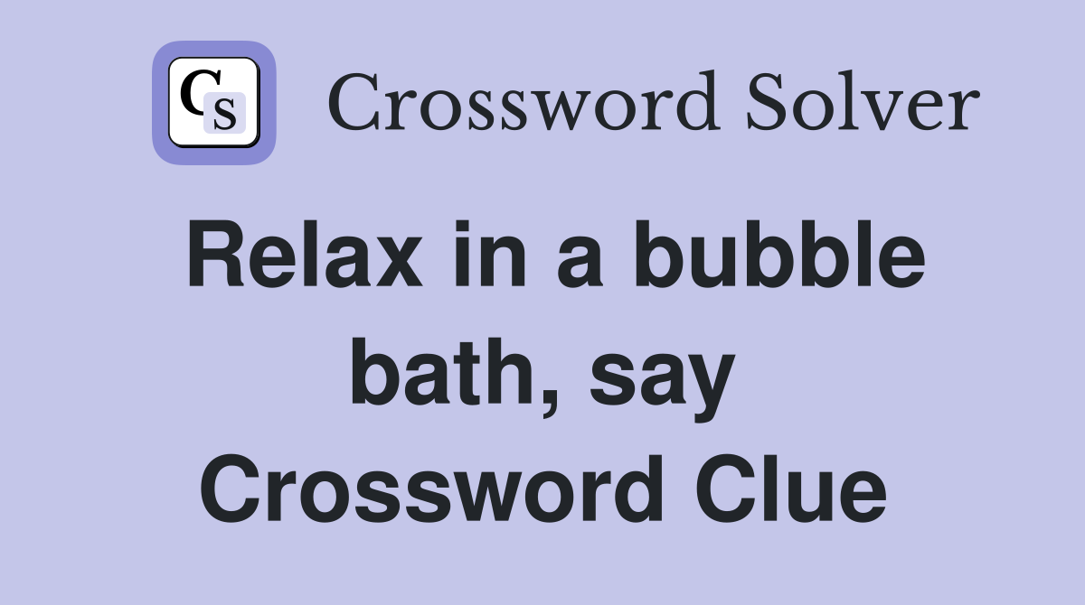 Relax in a bubble bath, say Crossword Clue