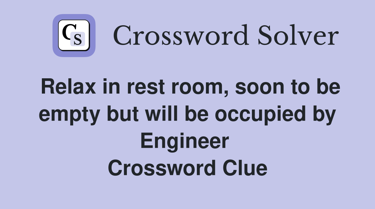 Relax in rest room, soon to be empty but will be occupied by Engineer  Crossword Clue