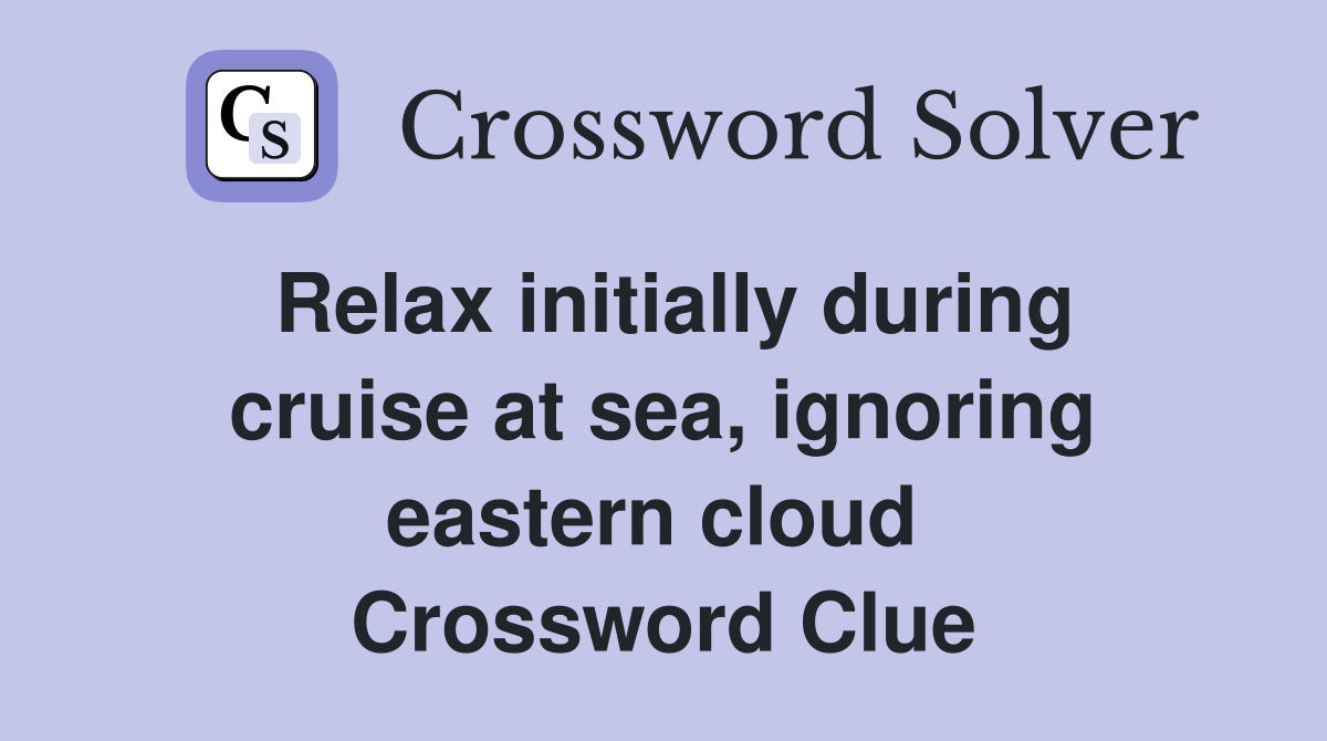 Relax initially during cruise at sea, ignoring eastern cloud  Crossword Clue