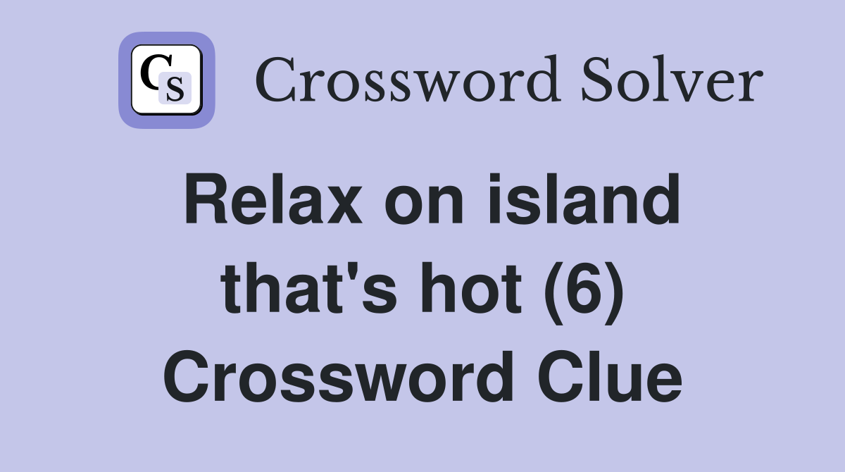 Relax on island that's hot (6) Crossword Clue