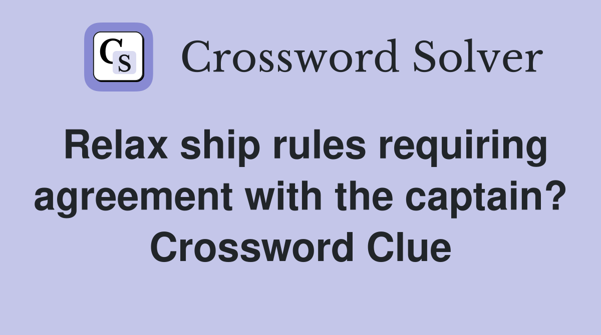 Relax ship rules requiring agreement with the captain? Crossword Clue