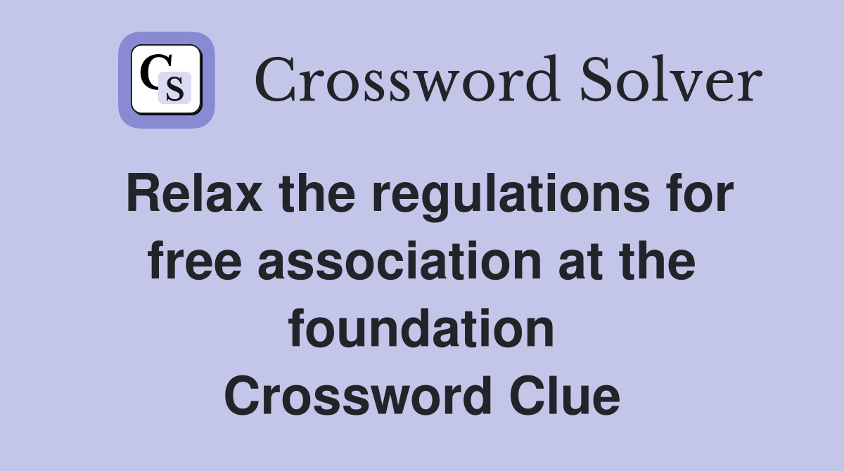 Relax the regulations for free association at the foundation Crossword Clue