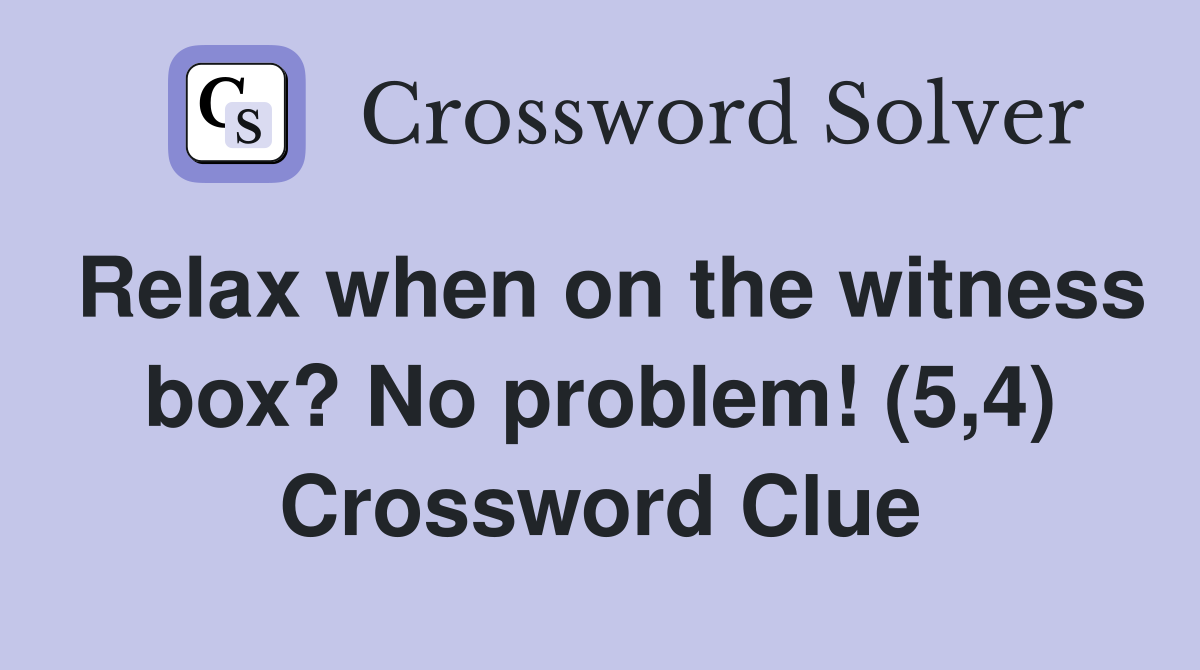 Relax when on the witness box? No problem! (5,4) Crossword Clue