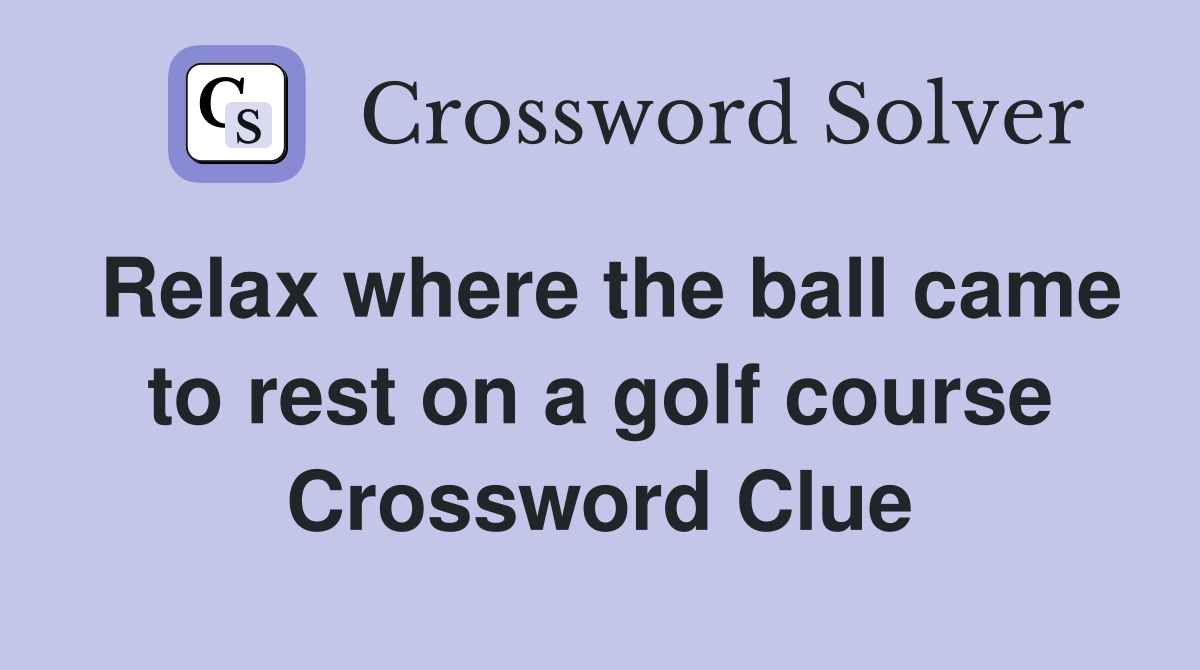 Relax where the ball came to rest on a golf course Crossword Clue