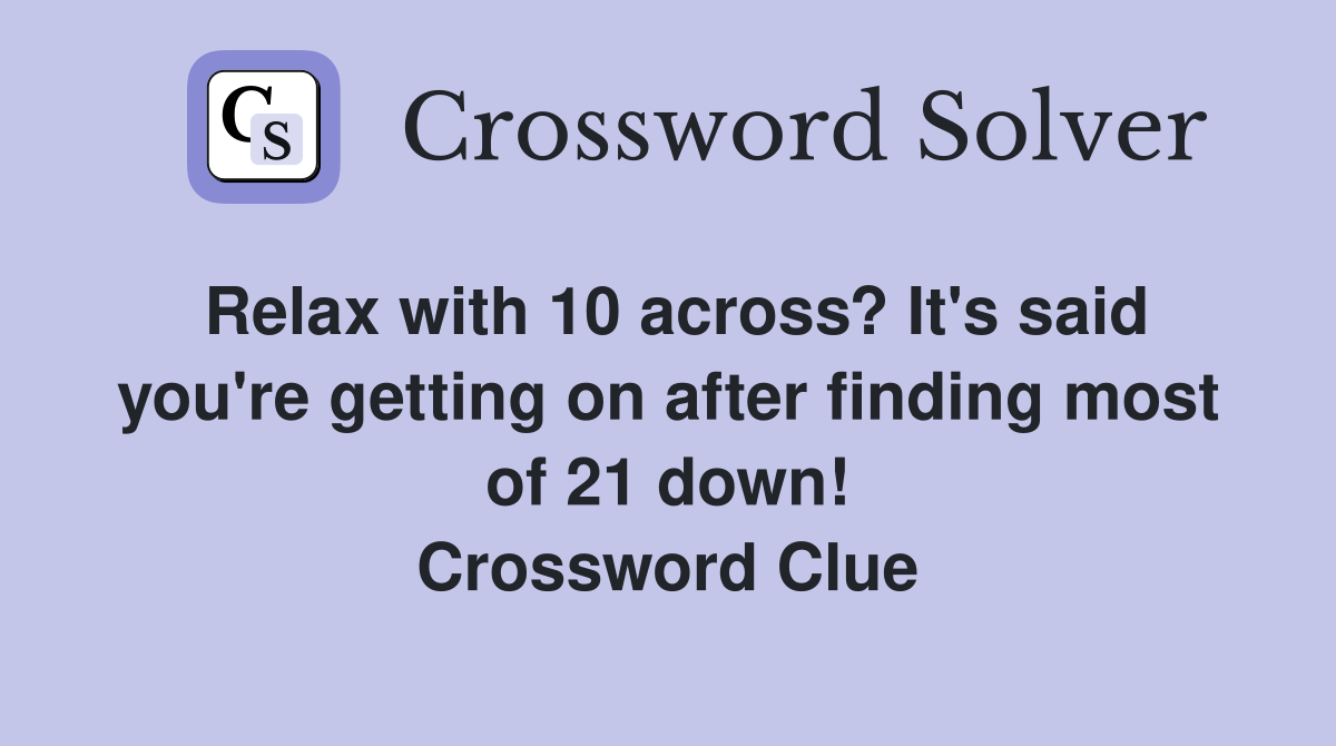 Relax with 10 across? It's said you're getting on after finding most of 21 down! Crossword Clue