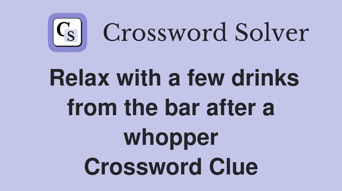 Relax with a few drinks from the bar after a whopper Crossword Clue