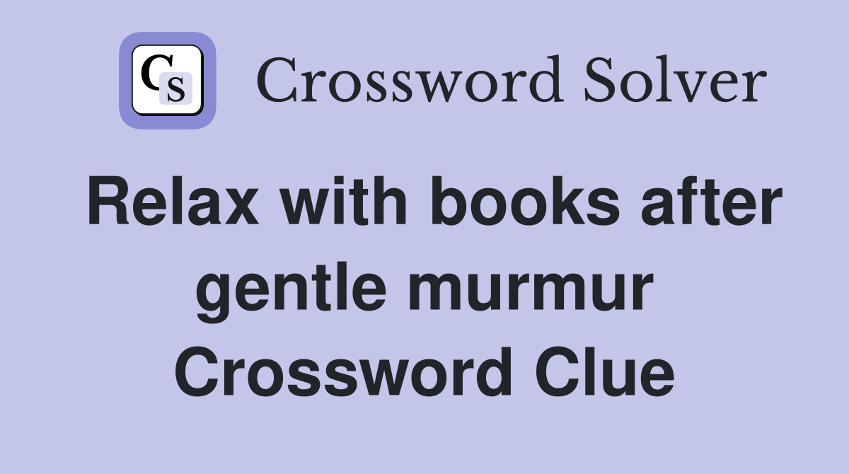 Relax with books after gentle murmur Crossword Clue