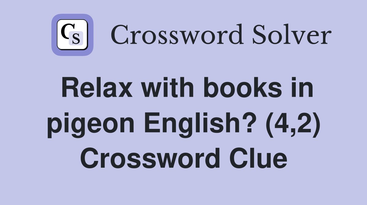 Relax with books in pigeon English? (4,2) Crossword Clue