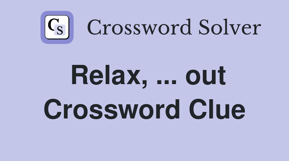 Relax, ... out Crossword Clue