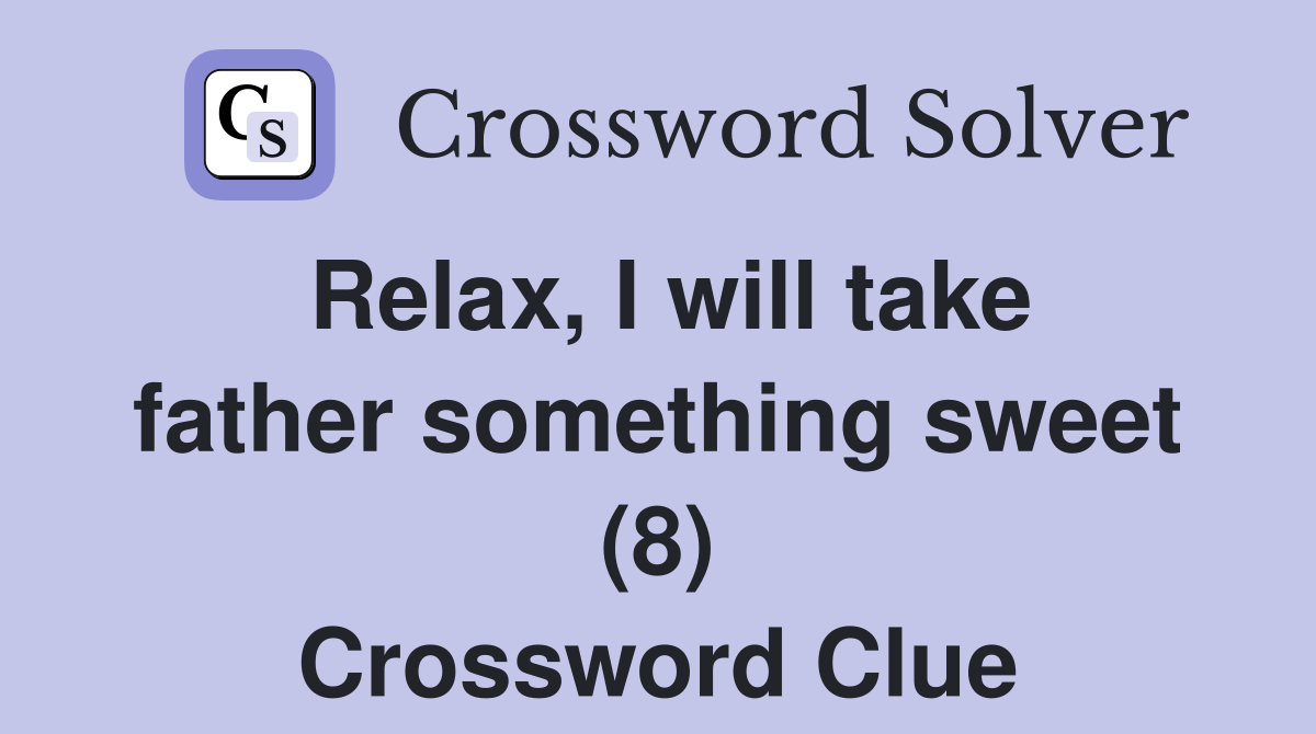 Relax, I will take father something sweet (8) Crossword Clue