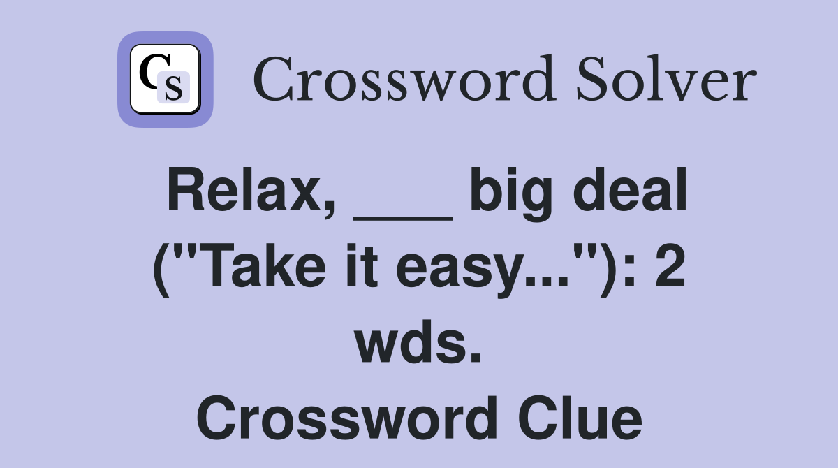 Relax, ___ big deal ("Take it easy..."): 2 wds. Crossword Clue