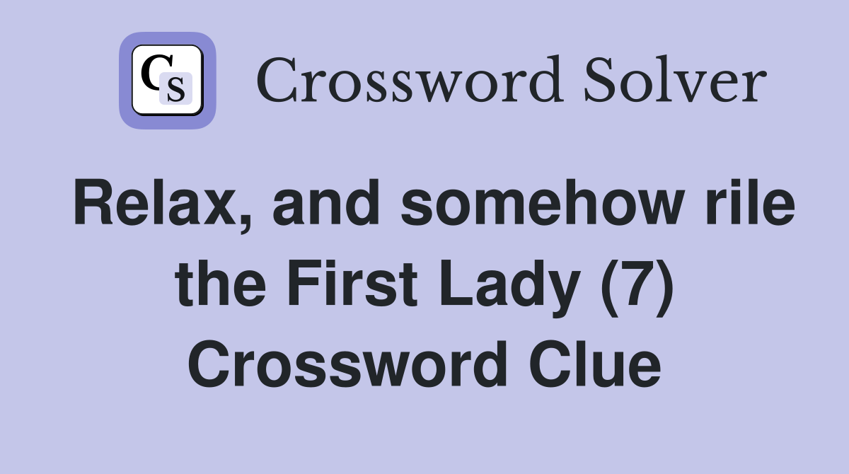 Relax, and somehow rile the First Lady (7) Crossword Clue