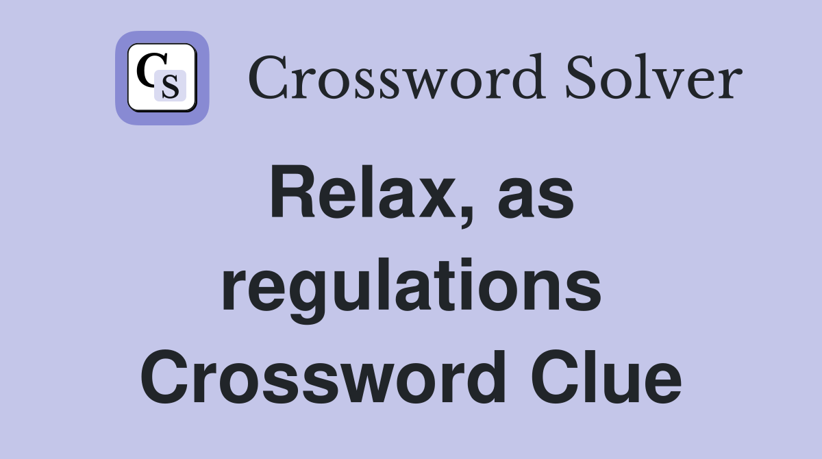 Relax, as regulations Crossword Clue