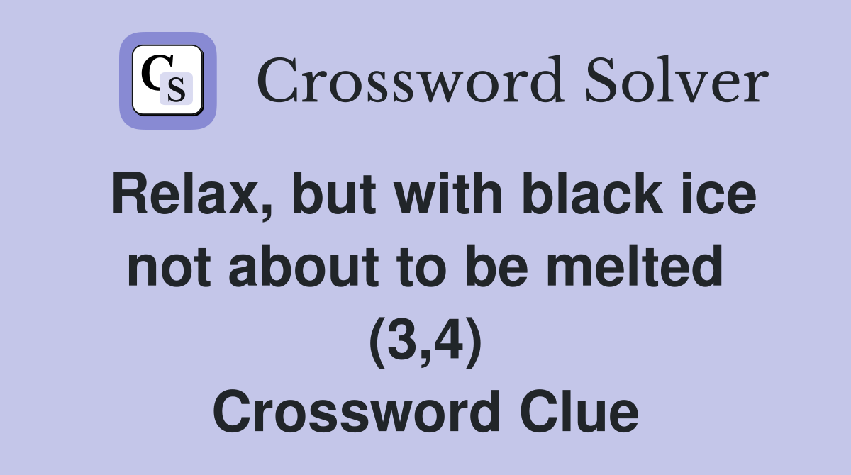 Relax, but with black ice not about to be melted (3,4) Crossword Clue