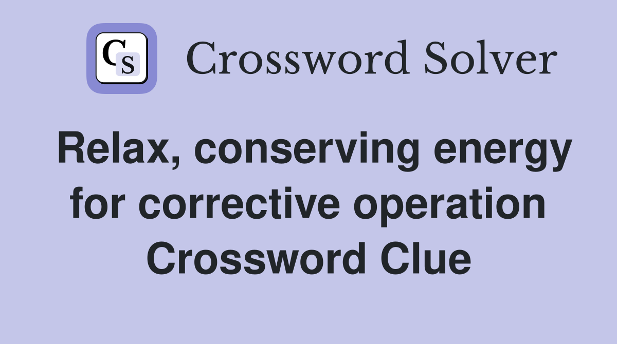 Relax, conserving energy for corrective operation Crossword Clue