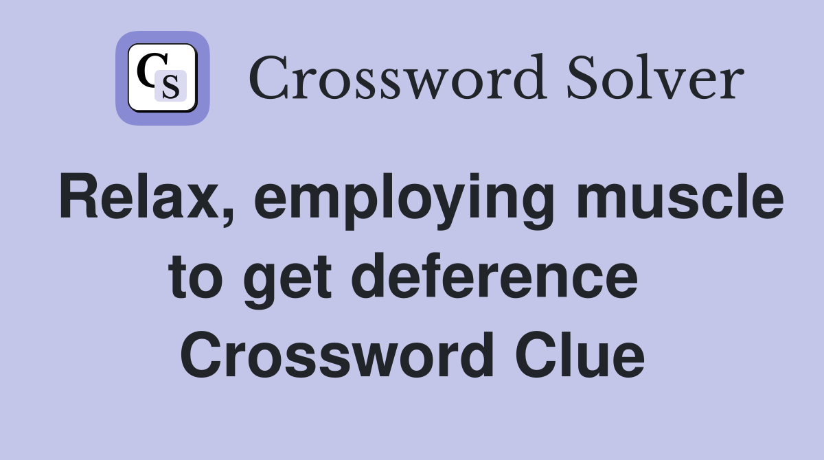 Relax, employing muscle to get deference  Crossword Clue