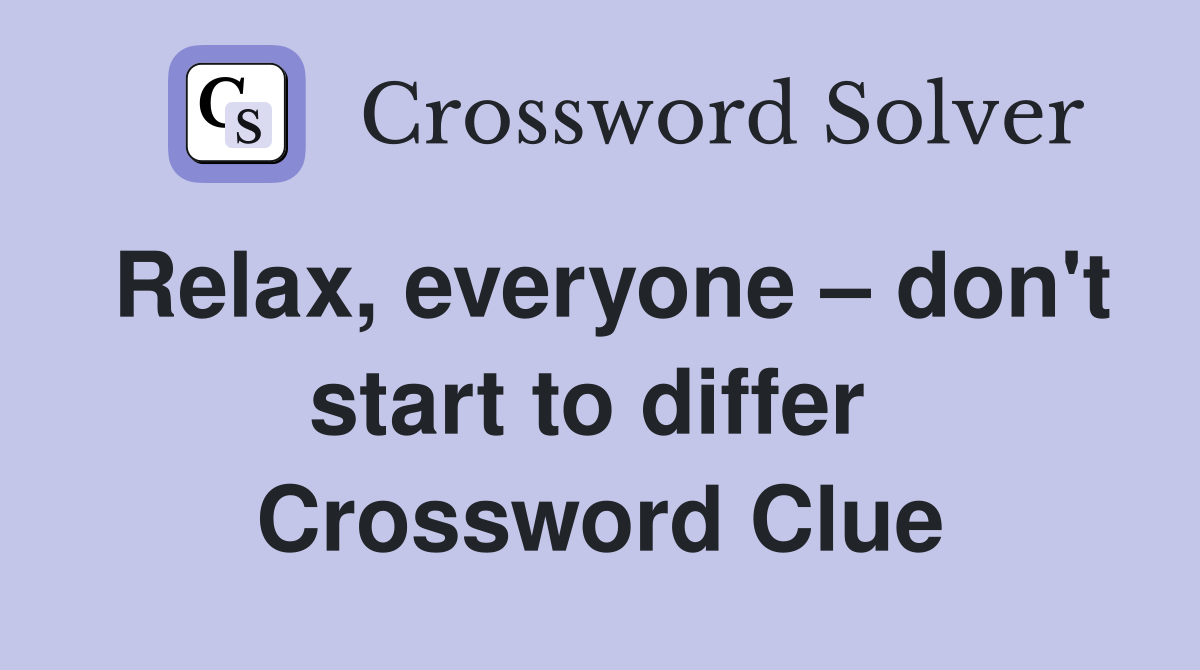Relax, everyone – don't start to differ  Crossword Clue